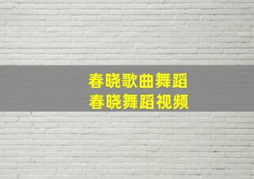 春晓歌曲舞蹈 春晓舞蹈视频